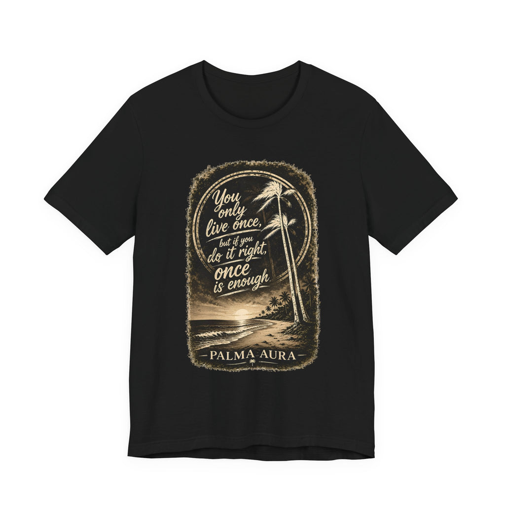 You only live once, but if you do it right, once is enough T‑Shirt