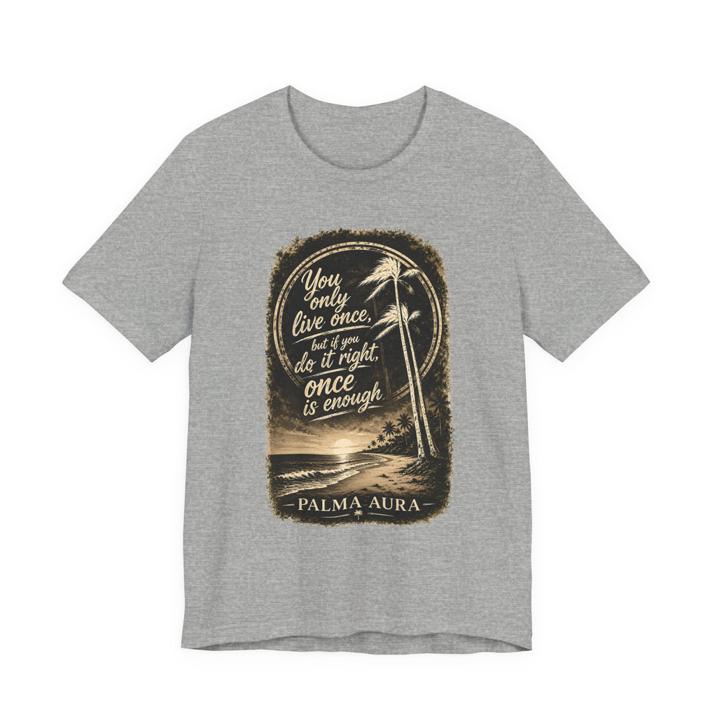 You only live once, but if you do it right, once is enough T‑Shirt