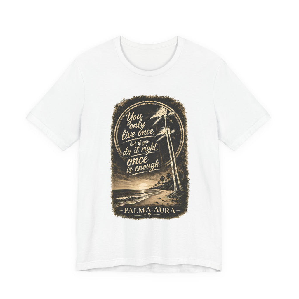 You only live once, but if you do it right, once is enough T‑Shirt