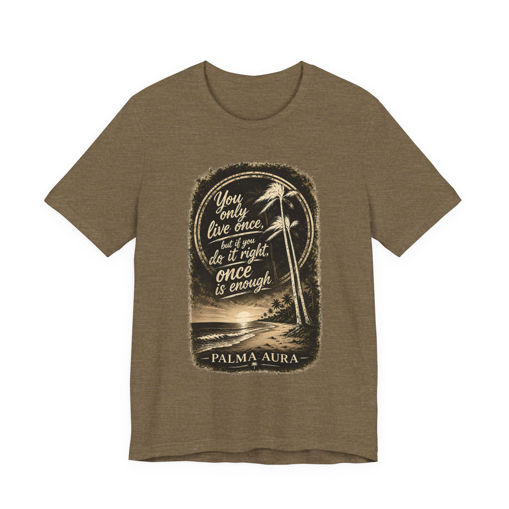 You only live once, but if you do it right, once is enough T‑Shirt